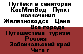 Путёвки в санатории КавМинВод › Пункт назначения ­ Железноводск › Цена ­ 2 000 - Все города Путешествия, туризм » Россия   . Забайкальский край,Чита г.